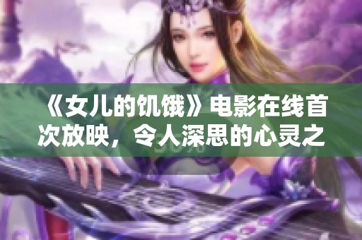 《女儿的饥饿》电影在线首次放映，令人深思的心灵之旅
