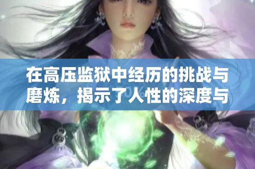 在高压监狱中经历的挑战与磨炼，揭示了人性的深度与社会的黑暗