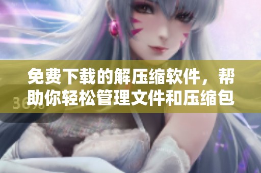 免费下载的解压缩软件，帮助你轻松管理文件和压缩包