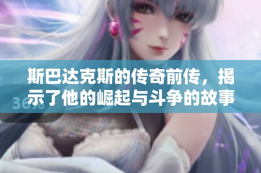 斯巴达克斯的传奇前传，揭示了他的崛起与斗争的故事