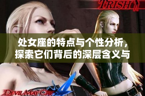 处女座的特点与个性分析，探索它们背后的深层含义与魅力所在