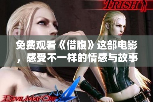 免费观看《借腹》这部电影，感受不一样的情感与故事魅力