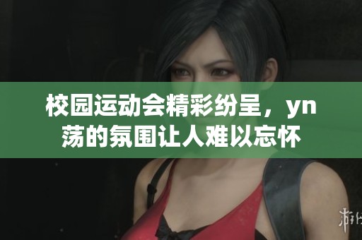 校园运动会精彩纷呈，yn荡的氛围让人难以忘怀