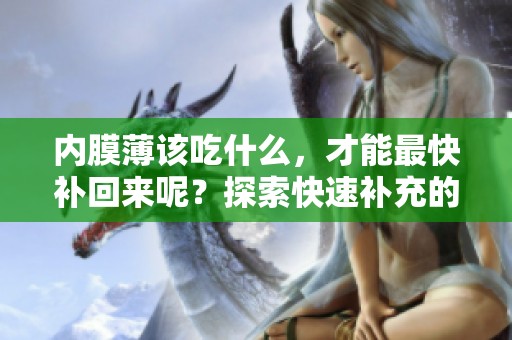 内膜薄该吃什么，才能最快补回来呢？探索快速补充的方法！