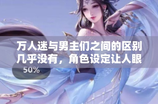 万人迷与男主们之间的区别几乎没有，角色设定让人眼前一亮