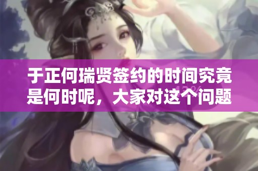于正何瑞贤签约的时间究竟是何时呢，大家对这个问题都很关注。