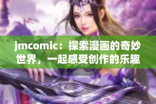 jmcomic：探索漫画的奇妙世界，一起感受创作的乐趣与激情