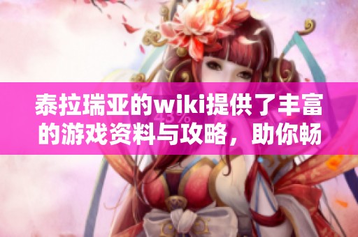 泰拉瑞亚的wiki提供了丰富的游戏资料与攻略，助你畅玩整个游戏世界
