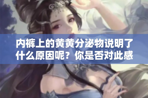 内裤上的黄黄分泌物说明了什么原因呢？你是否对此感到困惑？