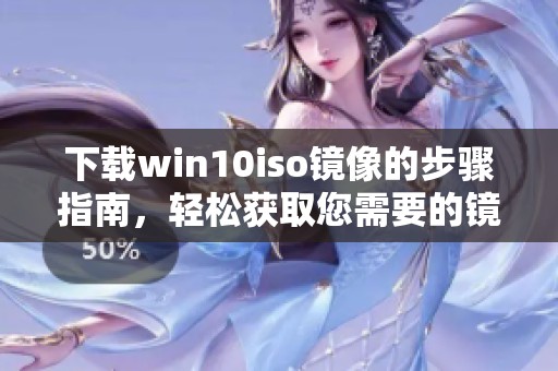下载win10iso镜像的步骤指南，轻松获取您需要的镜像文件