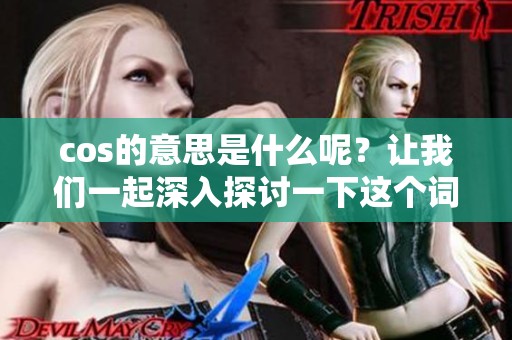 cos的意思是什么呢？让我们一起深入探讨一下这个词背后的含义。