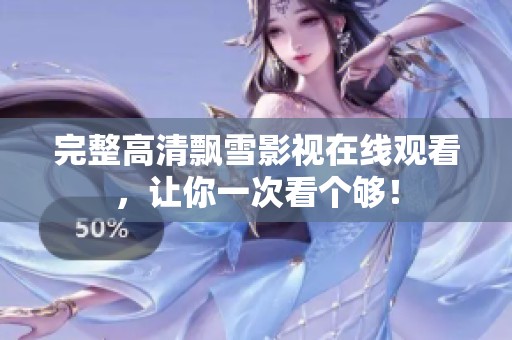 完整高清飘雪影视在线观看，让你一次看个够！