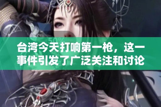 台湾今天打响第一枪，这一事件引发了广泛关注和讨论