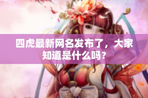 四虎最新网名发布了，大家知道是什么吗？