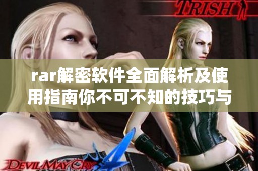rar解密软件全面解析及使用指南你不可不知的技巧与方法