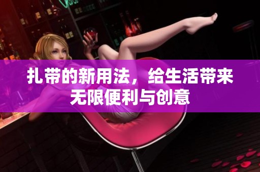 扎带的新用法，给生活带来无限便利与创意