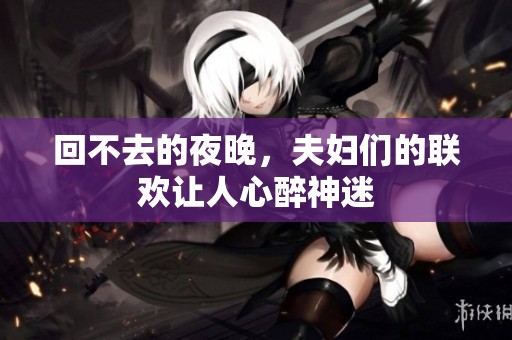 回不去的夜晚，夫妇们的联欢让人心醉神迷