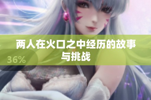 两人在火口之中经历的故事与挑战