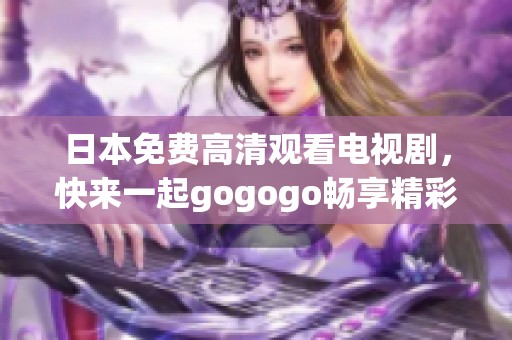 日本免费高清观看电视剧，快来一起gogogo畅享精彩故事！