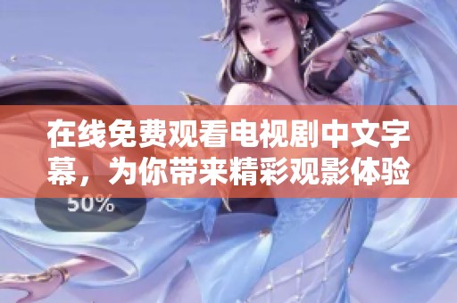 在线免费观看电视剧中文字幕，为你带来精彩观影体验