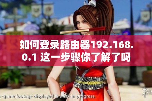 如何登录路由器192.168.0.1 这一步骤你了解了吗
