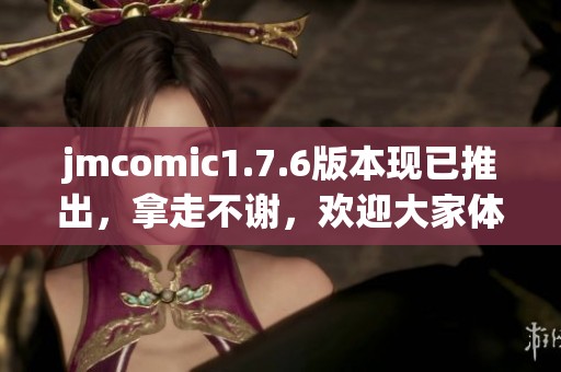 jmcomic1.7.6版本现已推出，拿走不谢，欢迎大家体验全新内容！