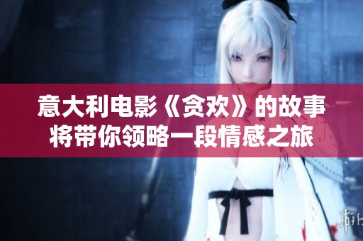 意大利电影《贪欢》的故事将带你领略一段情感之旅