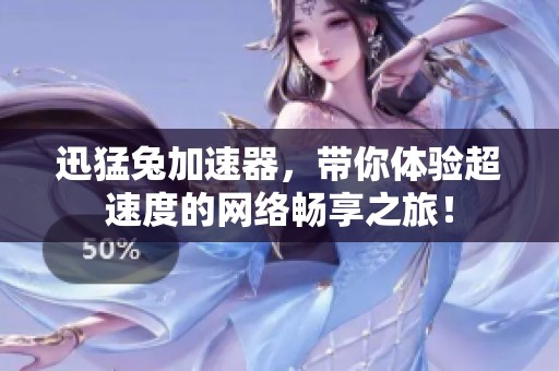 迅猛兔加速器，带你体验超速度的网络畅享之旅！