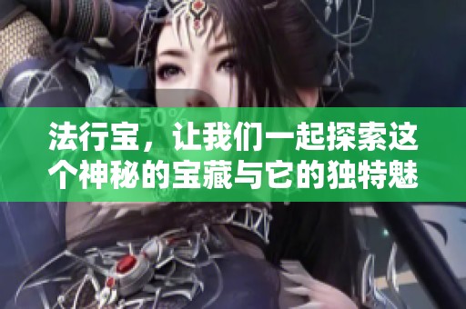 法行宝，让我们一起探索这个神秘的宝藏与它的独特魅力