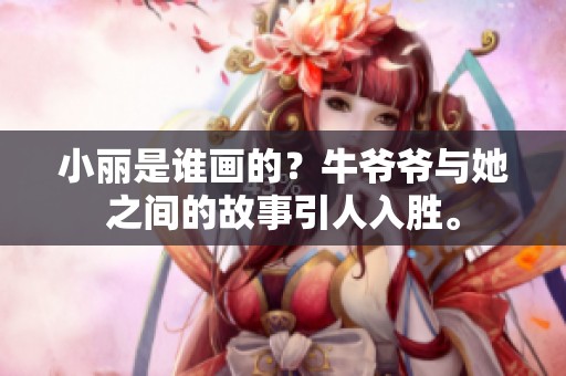小丽是谁画的？牛爷爷与她之间的故事引人入胜。