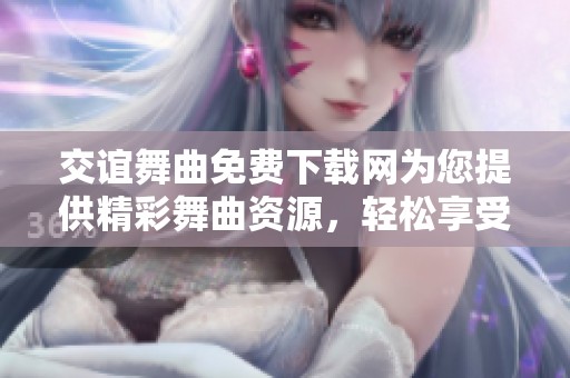 交谊舞曲免费下载网为您提供精彩舞曲资源，轻松享受舞蹈乐趣！