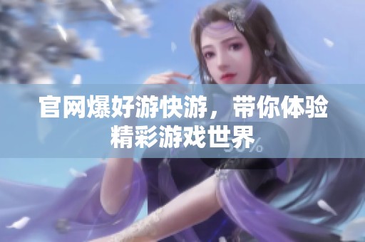 官网爆好游快游，带你体验精彩游戏世界