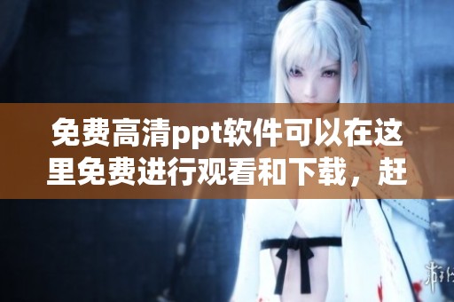 免费高清ppt软件可以在这里免费进行观看和下载，赶快来体验吧！