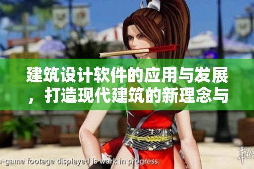 建筑设计软件的应用与发展，打造现代建筑的新理念与新方法