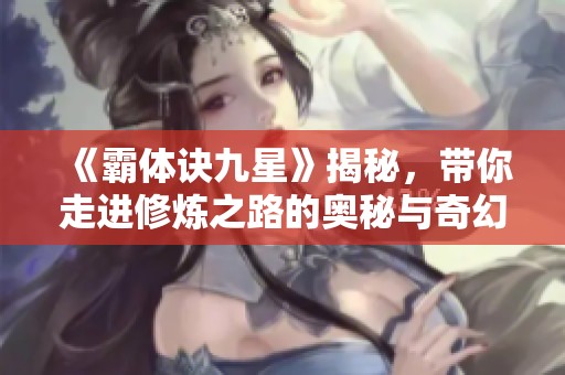 《霸体诀九星》揭秘，带你走进修炼之路的奥秘与奇幻世界