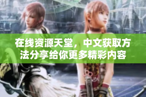 在线资源天堂，中文获取方法分享给你更多精彩内容
