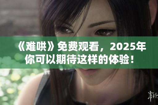 《难哄》免费观看，2025年你可以期待这样的体验！
