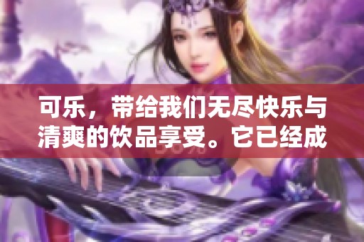 可乐，带给我们无尽快乐与清爽的饮品享受。它已经成为生活中不可或缺的一部分。