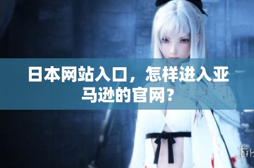 日本网站入口，怎样进入亚马逊的官网？
