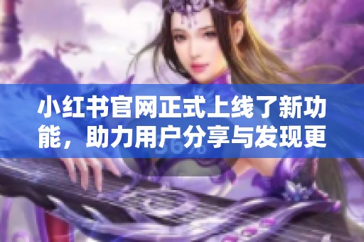 小红书官网正式上线了新功能，助力用户分享与发现更多精彩内容