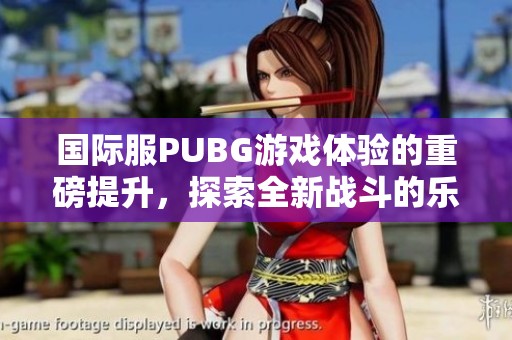 国际服PUBG游戏体验的重磅提升，探索全新战斗的乐趣与挑战