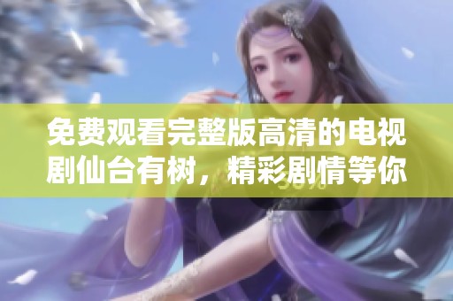 免费观看完整版高清的电视剧仙台有树，精彩剧情等你来欣赏！