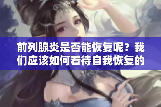 前列腺炎是否能恢复呢？我们应该如何看待自我恢复的可能性