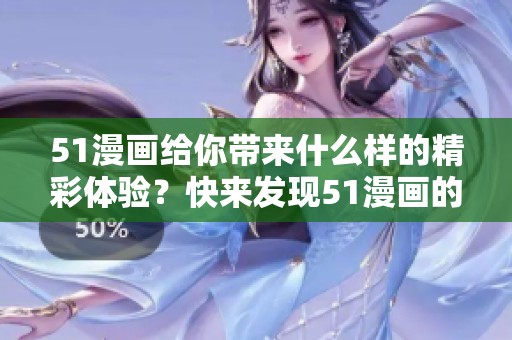 51漫画给你带来什么样的精彩体验？快来发现51漫画的魅力吧！