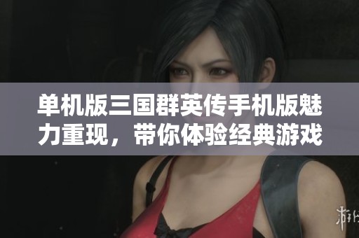 单机版三国群英传手机版魅力重现，带你体验经典游戏乐趣