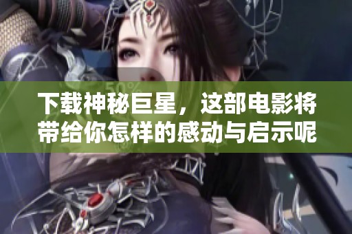 下载神秘巨星，这部电影将带给你怎样的感动与启示呢