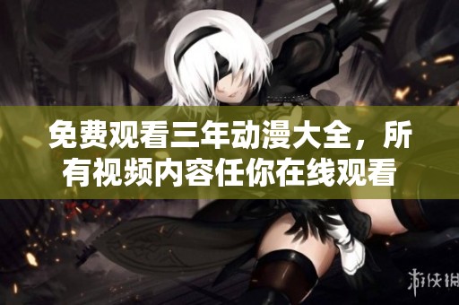 免费观看三年动漫大全，所有视频内容任你在线观看