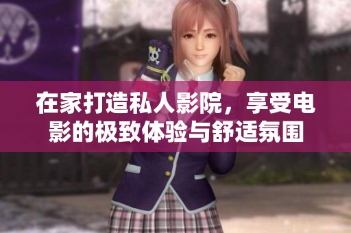 在家打造私人影院，享受电影的极致体验与舒适氛围