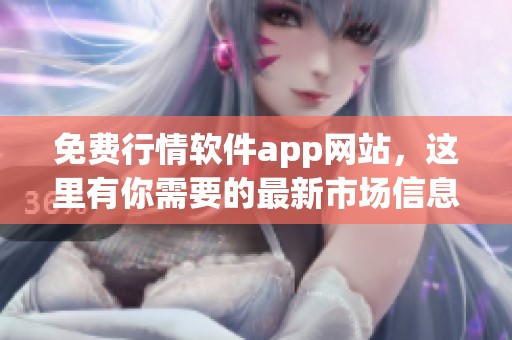 免费行情软件app网站，这里有你需要的最新市场信息和工具！