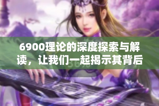 6900理论的深度探索与解读，让我们一起揭示其背后的重要意义和应用。